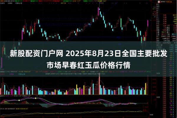 新股配资门户网 2025年8月23日全国主要批发市场早春红玉瓜价格行情